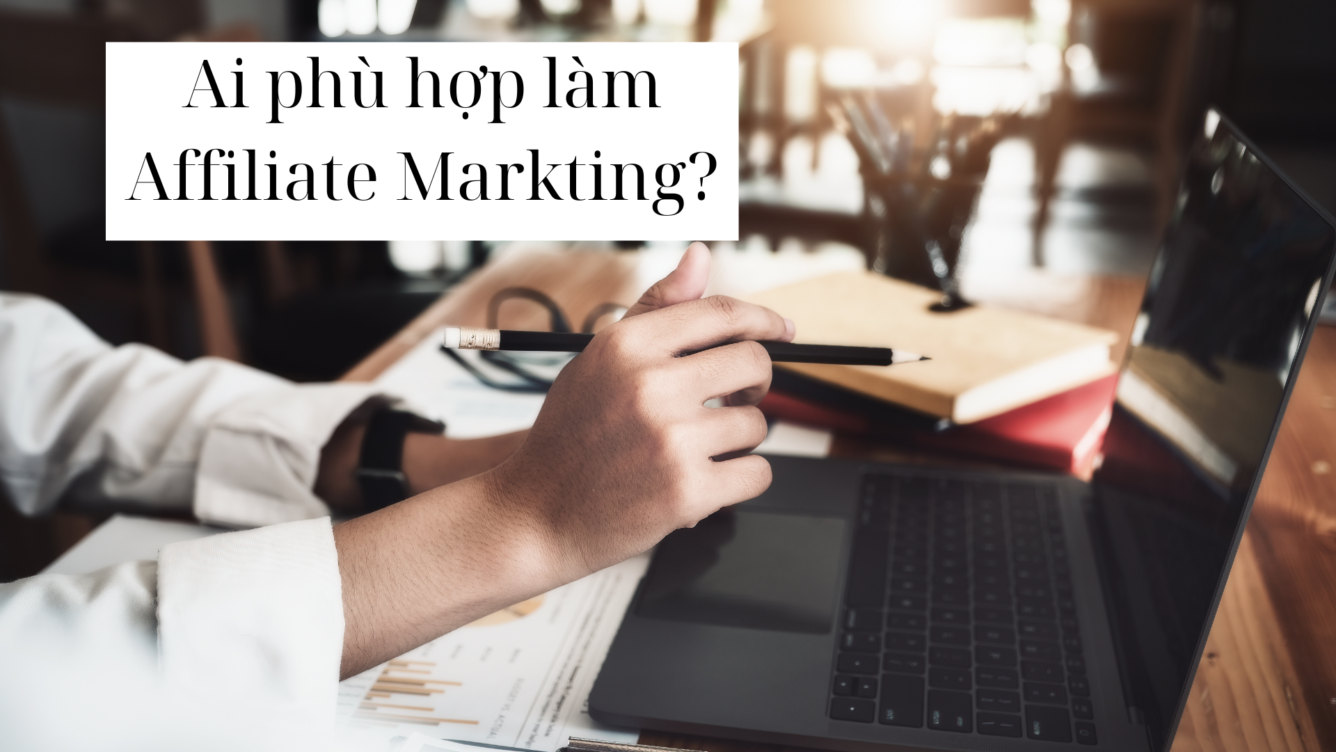 Ai phù hợp tham gia affiliate marketing 